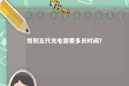 悦刻五代充电需要多长时间？ 